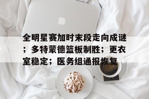 包含全明星赛加时末段走向成谜；多特蒙德篮板制胜；更衣室稳定；医务组通报恢复的词条